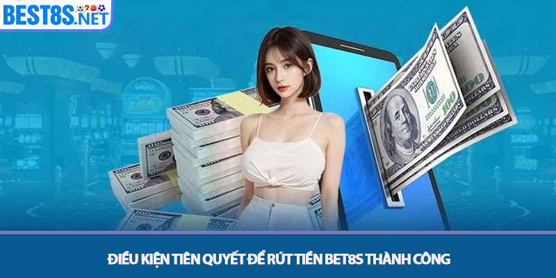 Rút Tiền Bet8s - Quy Trình Thanh Toán An Toàn Và Bảo Mật 2 Điều kiện Tiên quyết để Rút tiền Bet8s Thành công