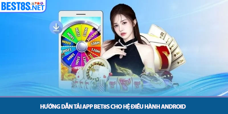 Tải App Bet8s - Hướng Dẫn Cài Đặt Trên Điện Thoại 3 Hướng dẫn Tải app Bet8s cho Hệ điều hành Android
