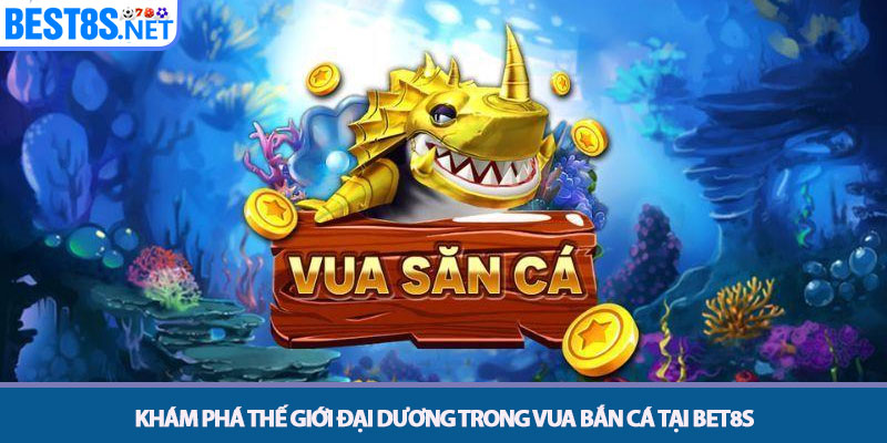 Vua Bắn Cá - Hành Trình Chinh Phục Đại Dương Tại Bet8s 2 Khám phá thế giới đại dương trong Vua bắn cá tại Bet8s