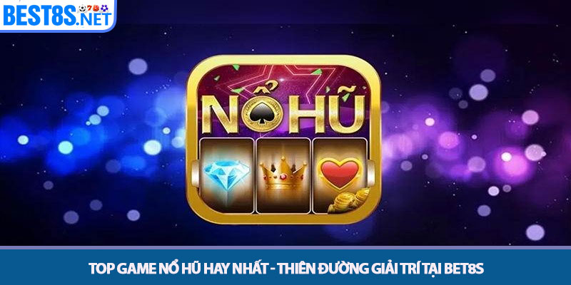 Top Game Nổ Hũ Hay Nhất - Thiên Đường Giải Trí Tại Bet8s 1 Top Game Nổ Hũ Hay Nhất - Thiên Đường Giải Trí Tại Bet8s